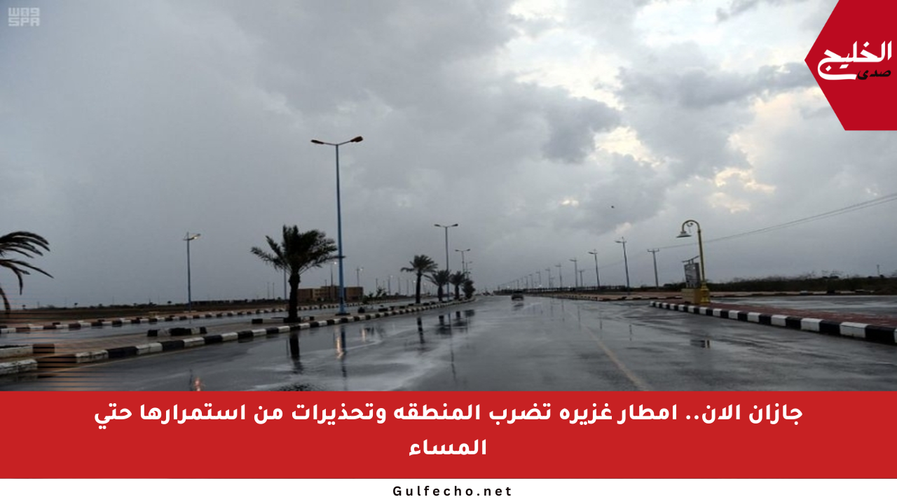 جازان الآن.. أمطار غزيرة تضرب المنطقة وتحذيرات من استمرارها حتى المساء